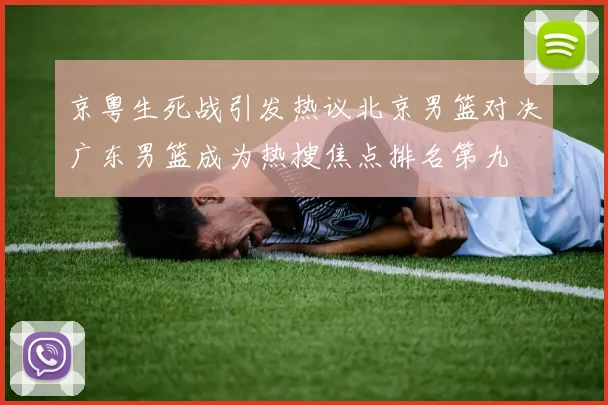 京粤生死战引发热议北京男篮对决广东男篮成为热搜焦点排名第九
