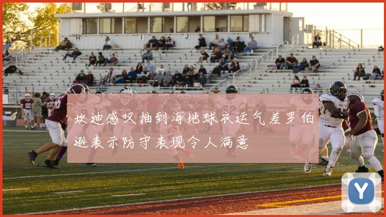 坎迪感叹抽到海地球衣运气差罗伯逊表示防守表现令人满意