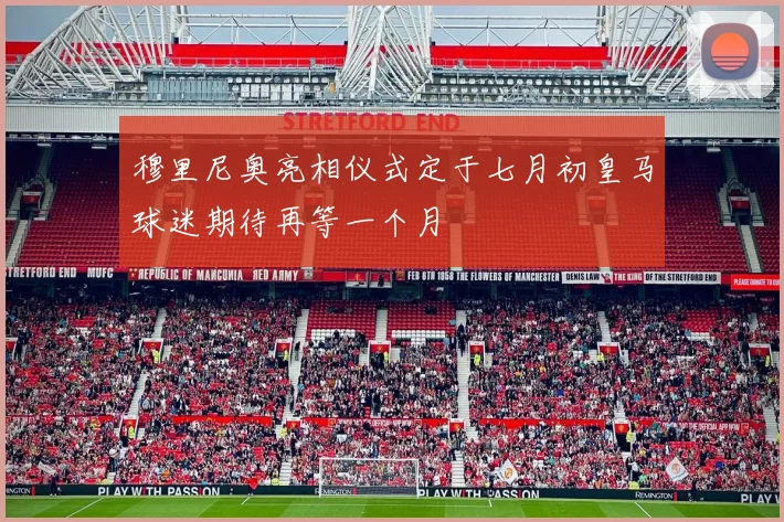穆里尼奥亮相仪式定于七月初皇马球迷期待再等一个月